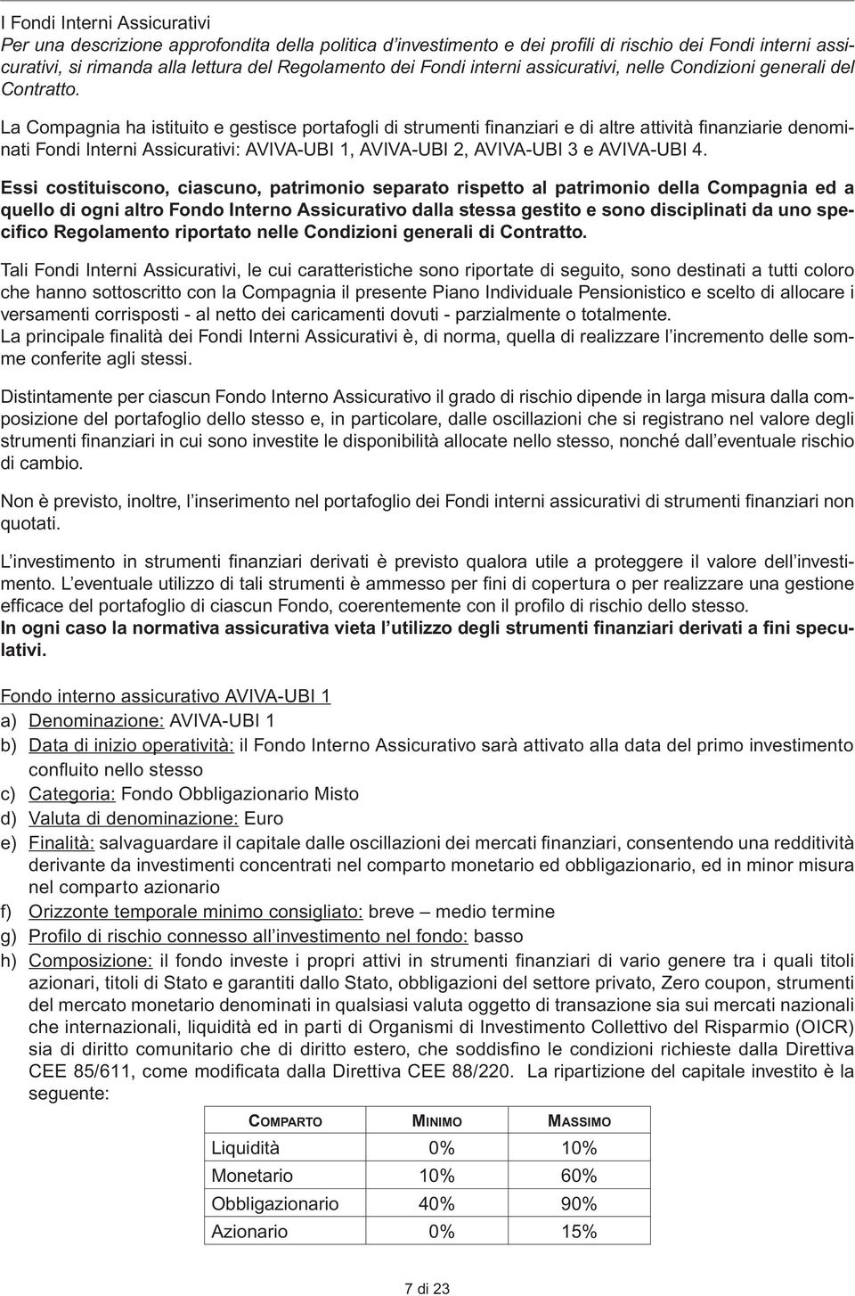 La Compagnia ha istituito e gestisce portafogli di strumenti fi nanziari e di altre attività fi nanziarie denominati Fondi Interni Assicurativi: AVIVA-UBI 1, AVIVA-UBI 2, AVIVA-UBI 3 e AVIVA-UBI 4.