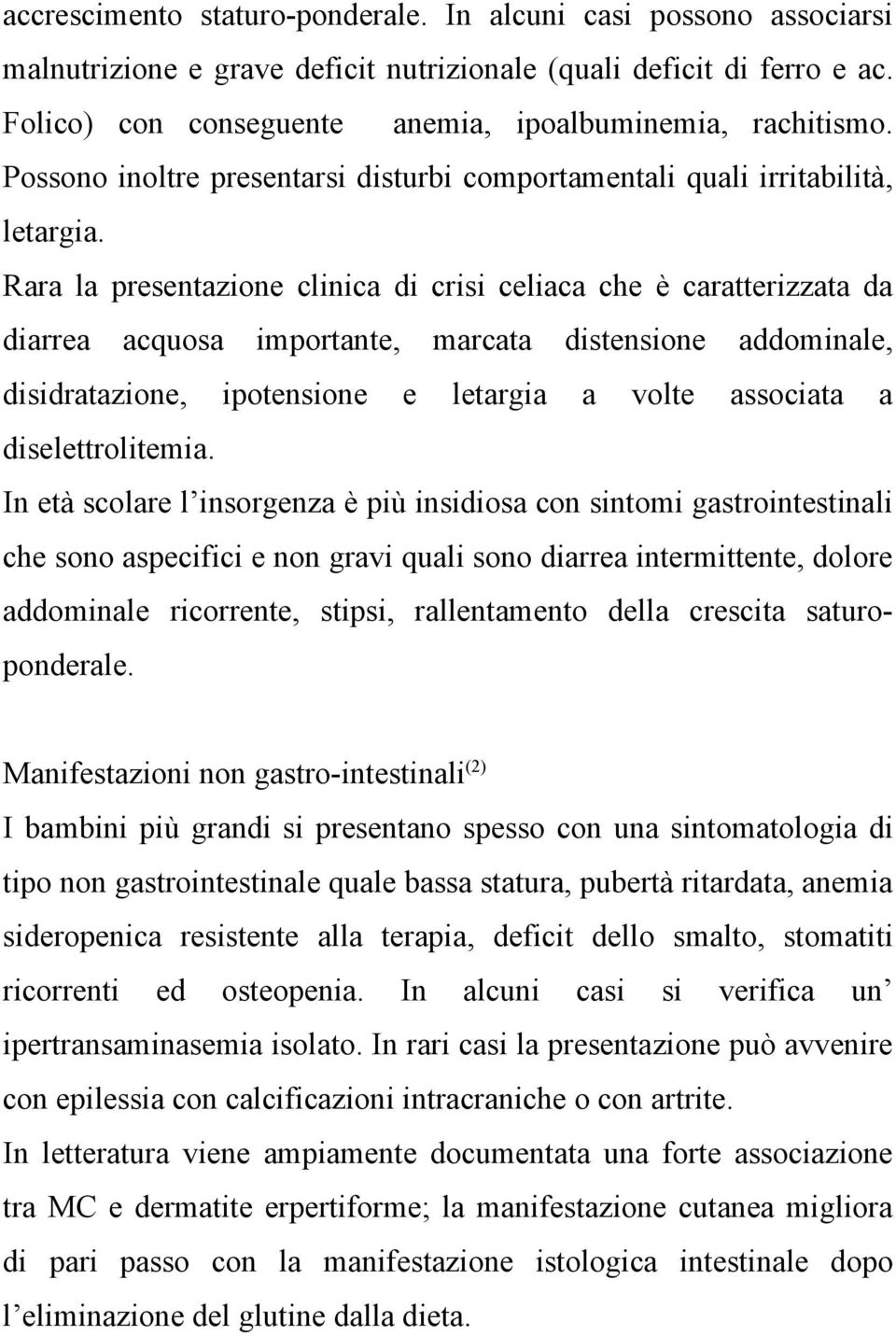 Rara la presentazione clinica di crisi celiaca che è caratterizzata da diarrea acquosa importante, marcata distensione addominale, disidratazione, ipotensione e letargia a volte associata a