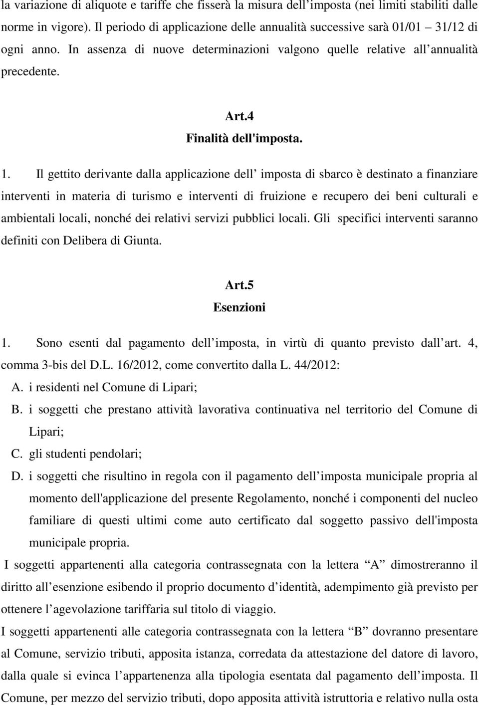 1. Il gettito derivante dalla applicazione dell imposta di sbarco è destinato a finanziare interventi in materia di turismo e interventi di fruizione e recupero dei beni culturali e ambientali