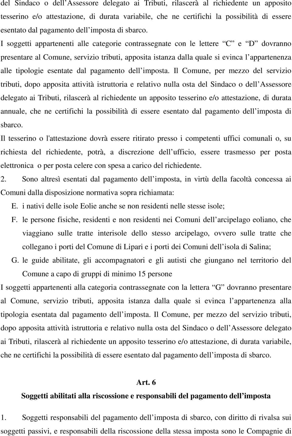 I soggetti appartenenti alle categorie contrassegnate con le lettere C e D dovranno presentare al Comune, servizio tributi, apposita istanza dalla quale si evinca l appartenenza alle tipologie