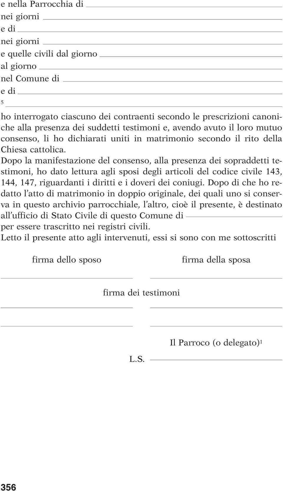 Dopo la manifestazione del consenso, alla presenza dei sopraddetti testimoni, ho dato lettura agli sposi degli articoli del codice cive 143, 144, 147, riguardanti i diritti e i doveri dei coniugi.