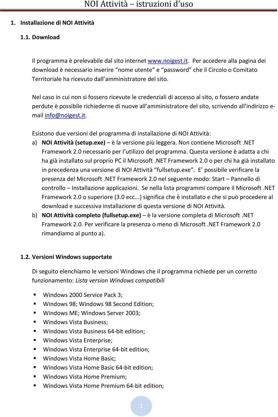 info@noigest.it. Esistono due versioni del programma di installazione di NOI Attività: a) NOI Attività (setup.exe) è la versione più leggera. Non contiene Microsoft.NET Framework 2.