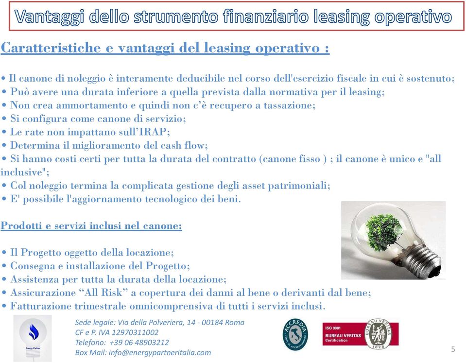 cash flow; Si hanno costi certi per tutta la durata del contratto (canone fisso ) ; il canone è unico e "all inclusive"; Col noleggio termina la complicata gestione degli asset patrimoniali; E'