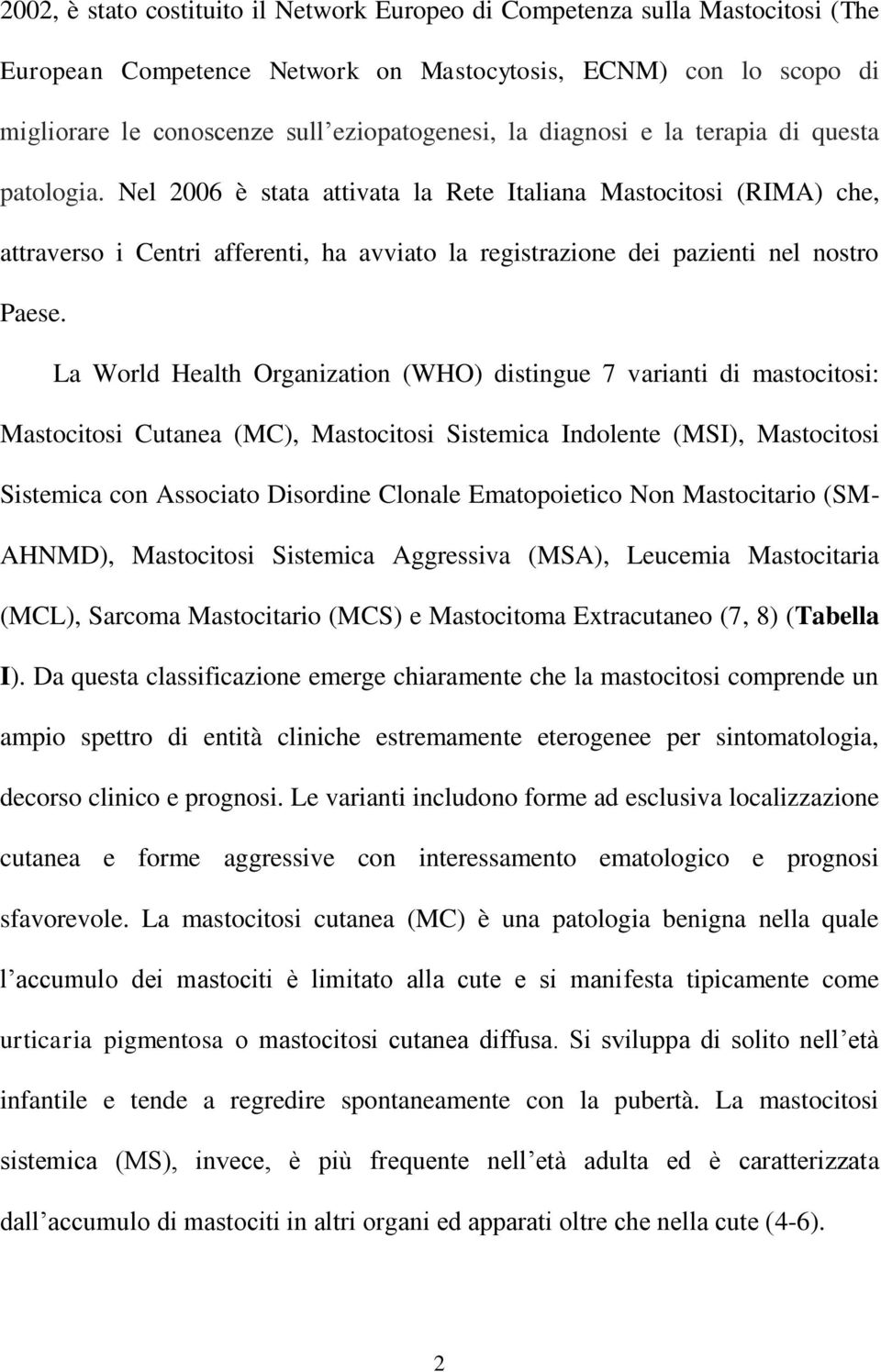 La World Health Organization (WHO) distingue 7 varianti di mastocitosi: Mastocitosi Cutanea (MC), Mastocitosi Sistemica Indolente (MSI), Mastocitosi Sistemica con Associato Disordine Clonale