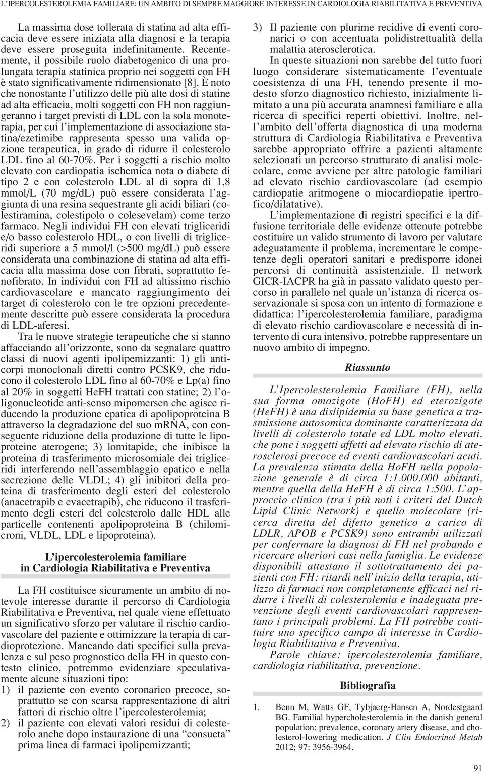 Recentemente, il possibile ruolo diabetogenico di una prolungata terapia statinica proprio nei soggetti con FH è stato significativamente ridimensionato [8].