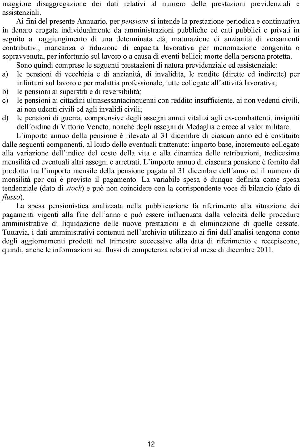 raggiungimento di una determinata età; maturazione di anzianità di versamenti contributivi; mancanza o riduzione di capacità lavorativa per menomazione congenita o sopravvenuta, per infortunio sul