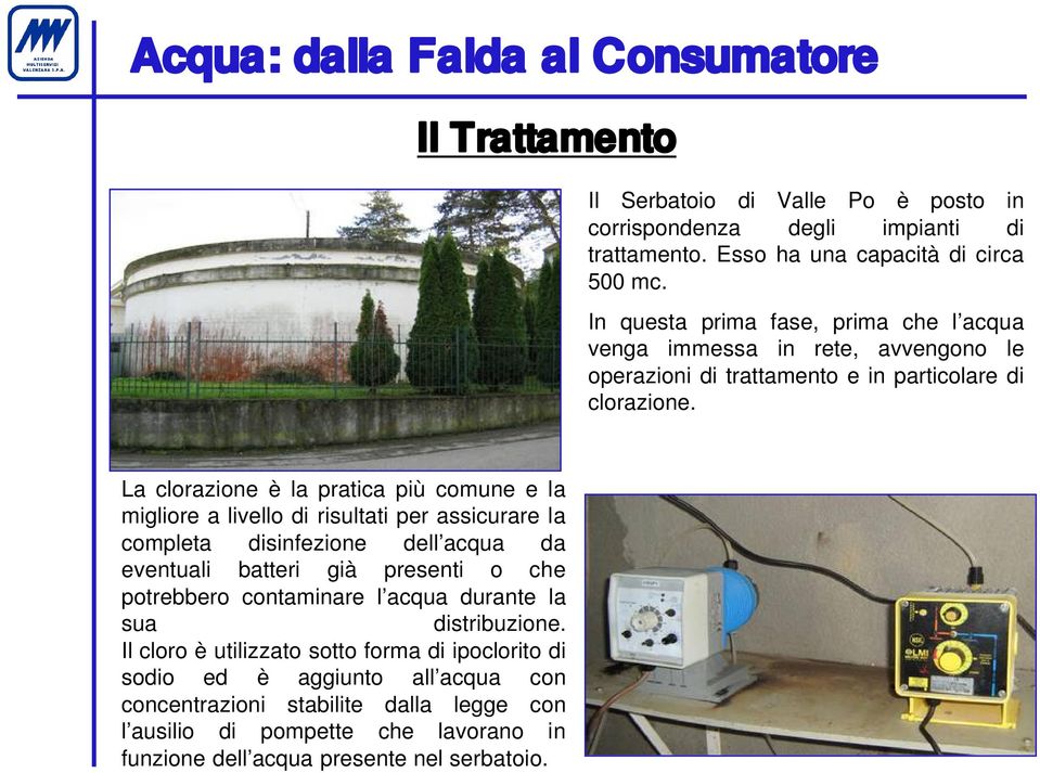 La clorazione è la pratica più comune e la migliore a livello di risultati per assicurare la completa disinfezione dell acqua da eventuali batteri già presenti o che potrebbero