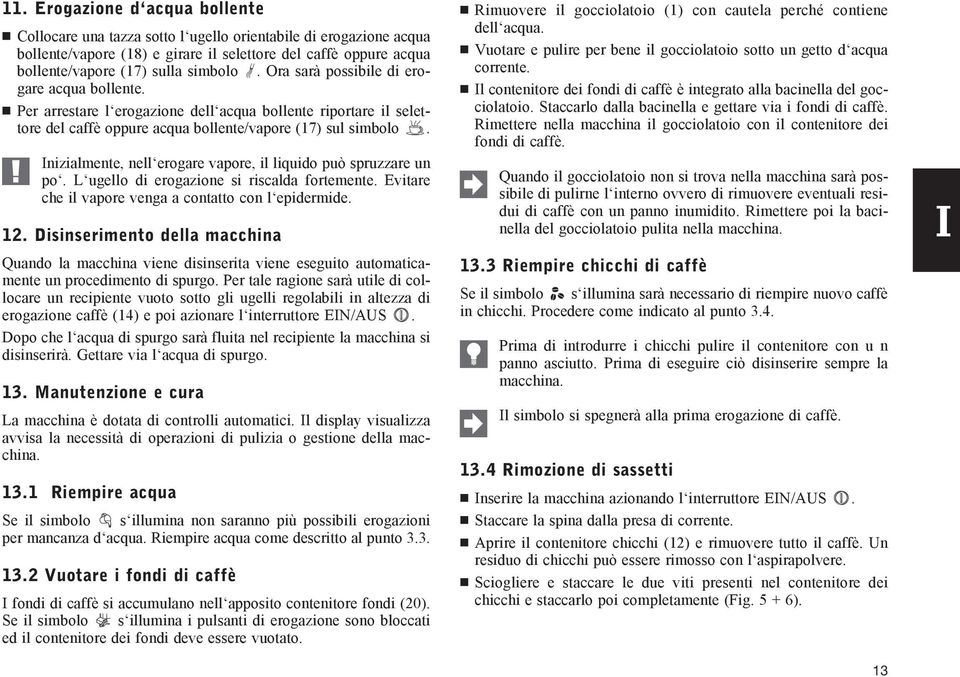 Inizialmente, nell erogare vapore, il liquido può spruzzare un po. L ugello di erogazione si riscalda fortemente. Evitare che il vapore venga a contatto con l epidermide. 12.