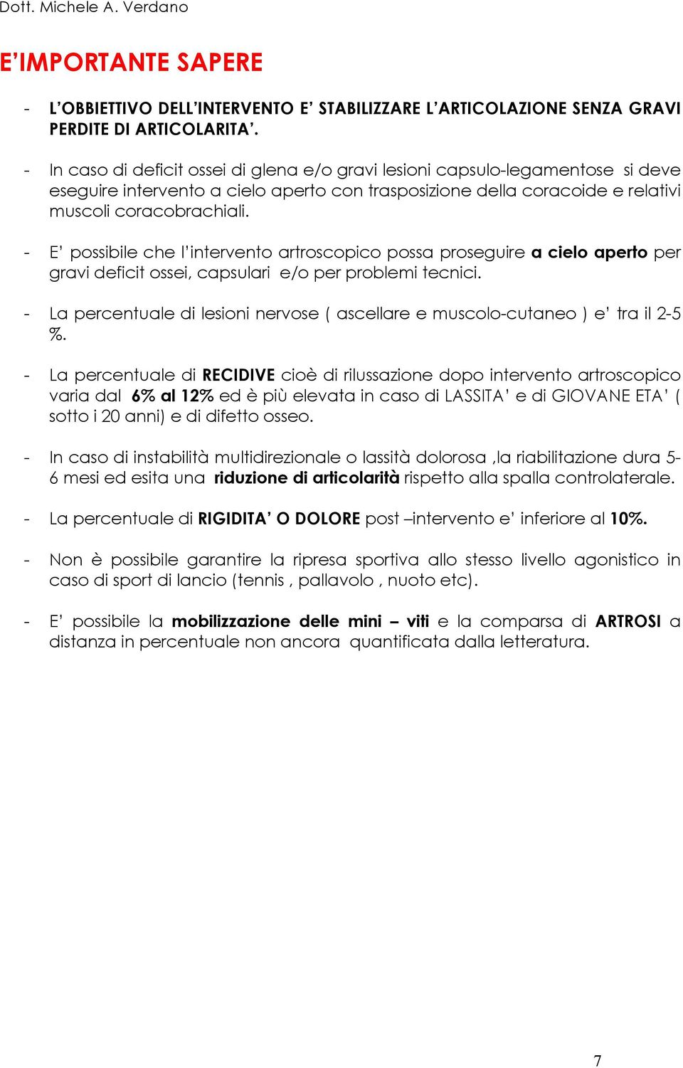 - E possibile che l intervento artroscopico possa proseguire a cielo aperto per gravi deficit ossei, capsulari e/o per problemi tecnici.