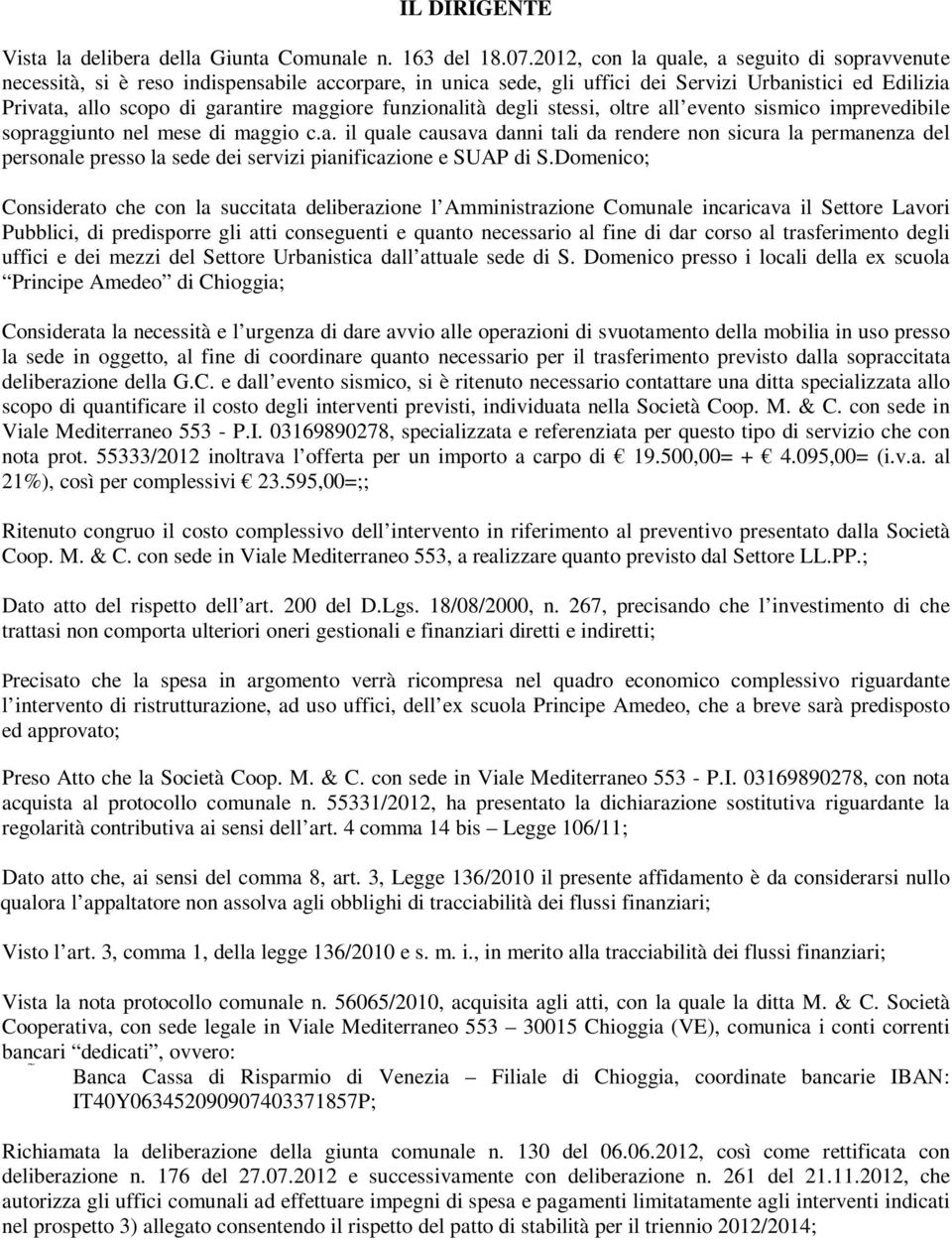 funzionalità degli stessi, oltre all evento sismico imprevedibile sopraggiunto nel mese di maggio c.a. il quale causava danni tali da rendere non sicura la permanenza del personale presso la sede dei servizi pianificazione e SUAP di S.