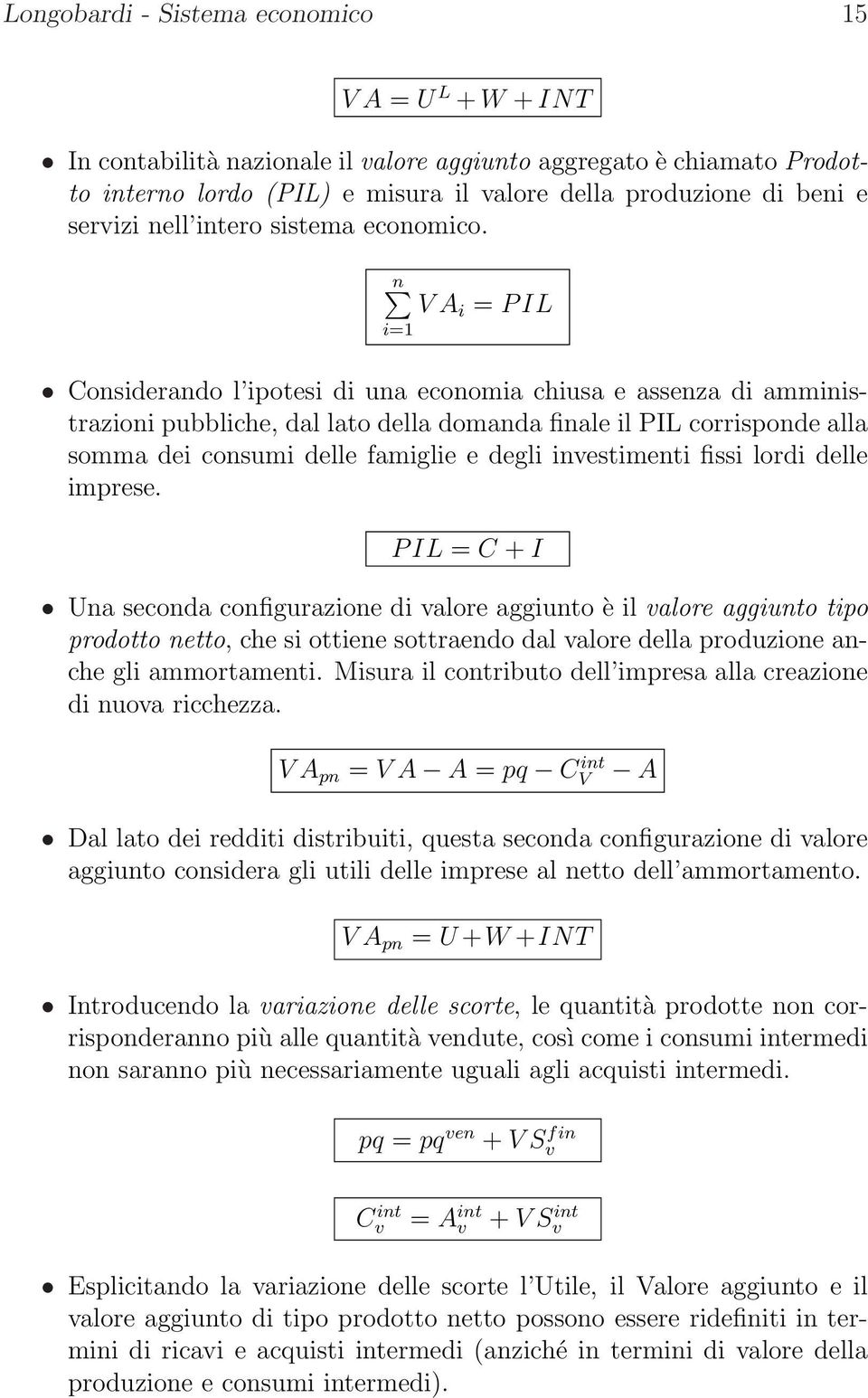 n V A i = P IL i=1 Considerando l ipotesi di una economia chiusa e assenza di amministrazioni pubbliche, dal lato della domanda finale il PIL corrisponde alla somma dei consumi delle famiglie e degli