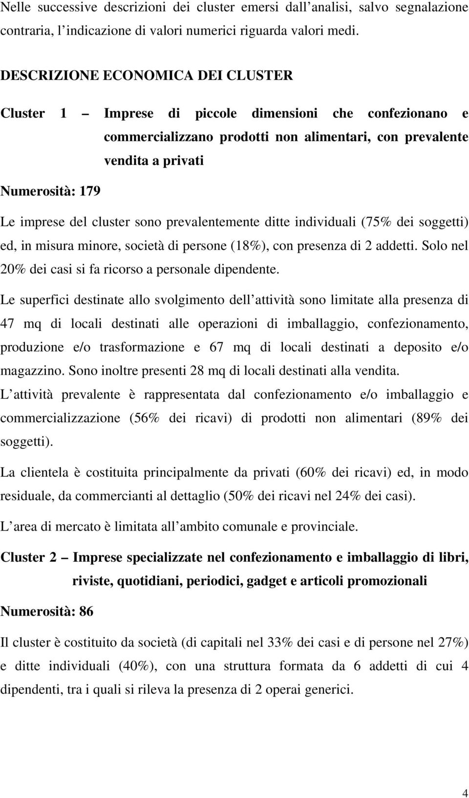 cluster sono prevalentemente ditte individuali (75% dei soggetti) ed, in misura minore, società di persone (18%), con presenza di 2 addetti. Solo nel 20% dei casi si fa ricorso a personale dipendente.