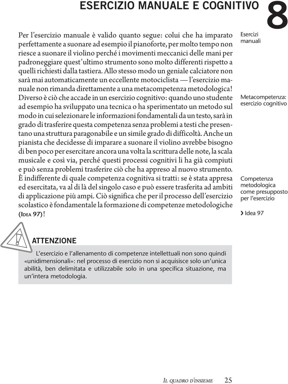 Allo stesso modo un geniale calciatore non sarà mai automaticamente un eccellente motociclista l esercizio manuale non rimanda direttamente a una metacompetenza metodologica!