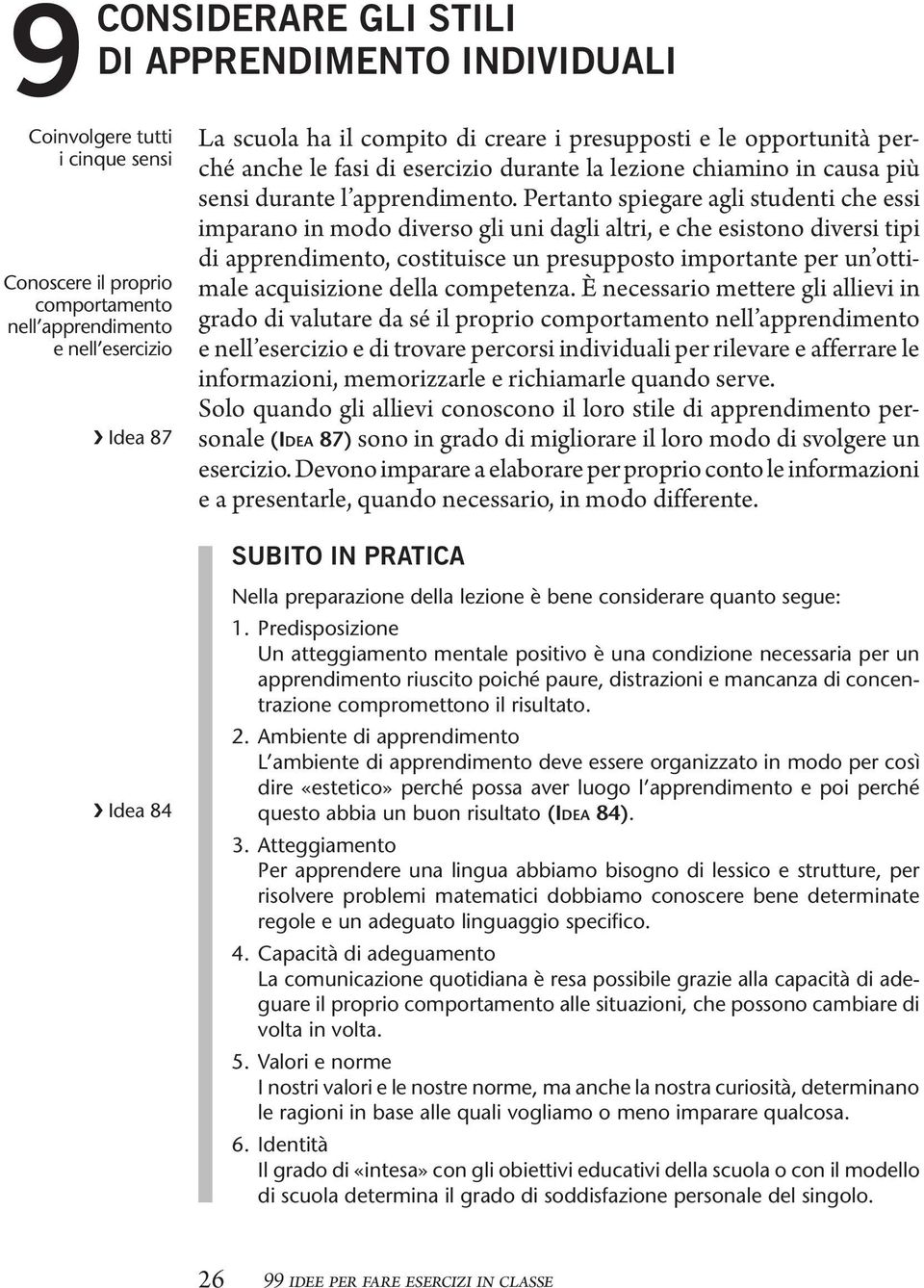 Pertanto spiegare agli studenti che essi imparano in modo diverso gli uni dagli altri, e che esistono diversi tipi di apprendimento, costituisce un presupposto importante per un ottimale acquisizione