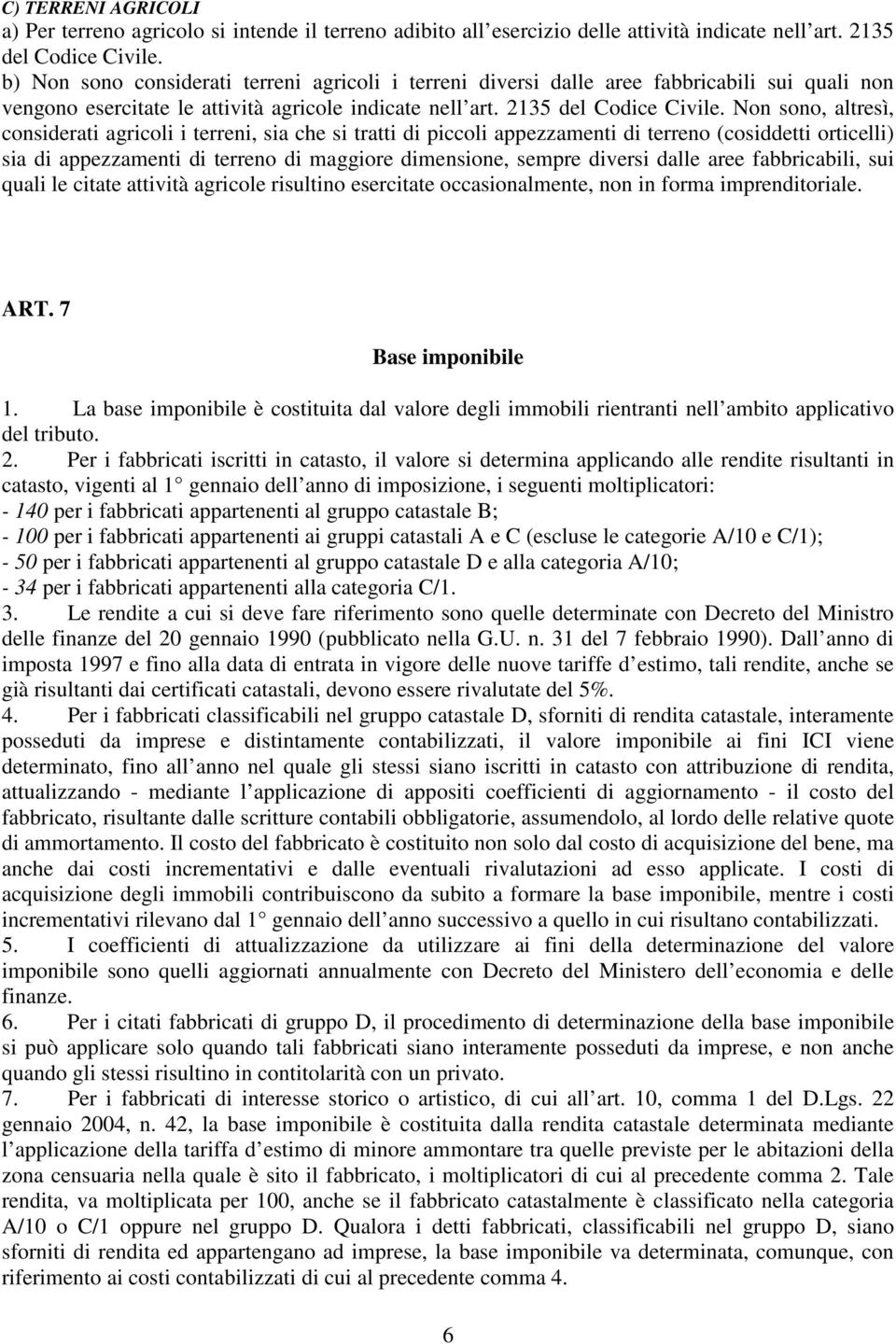 Non sono, altresì, considerati agricoli i terreni, sia che si tratti di piccoli appezzamenti di terreno (cosiddetti orticelli) sia di appezzamenti di terreno di maggiore dimensione, sempre diversi