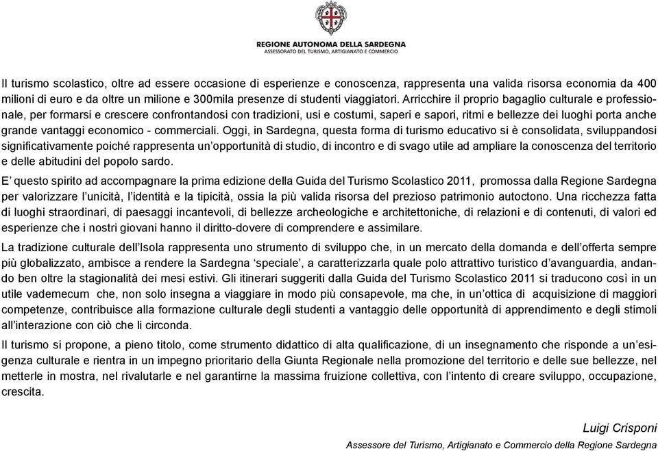 Arricchire il proprio bagaglio culturale e professionale, per formarsi e crescere confrontandosi con tradizioni, usi e costumi, saperi e sapori, ritmi e bellezze dei luoghi porta anche grande