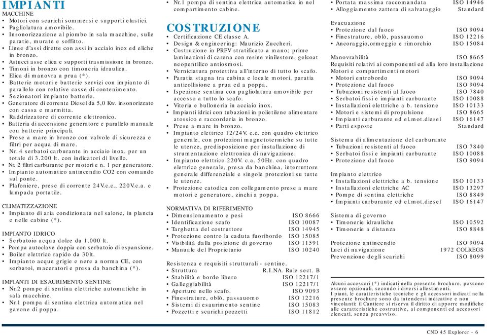 Batterie motori e batterie servizi con impianto di parallelo con relative casse di contenimento. Sezionatori impianto batterie. Generatore di corrente Diesel da 5,0 Kw.