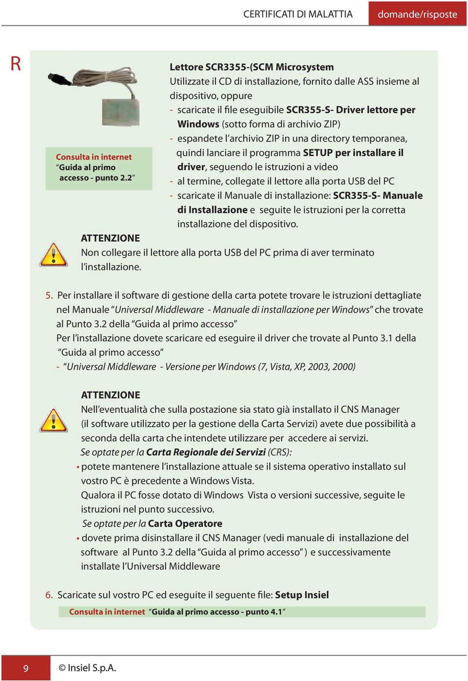 2 quindi lanciare il programma SETUP per installare il - driver, seguendo le istruzioni a video - al termine, collegate il lettore alla porta USB del PC - scaricate il Manuale di installazione: