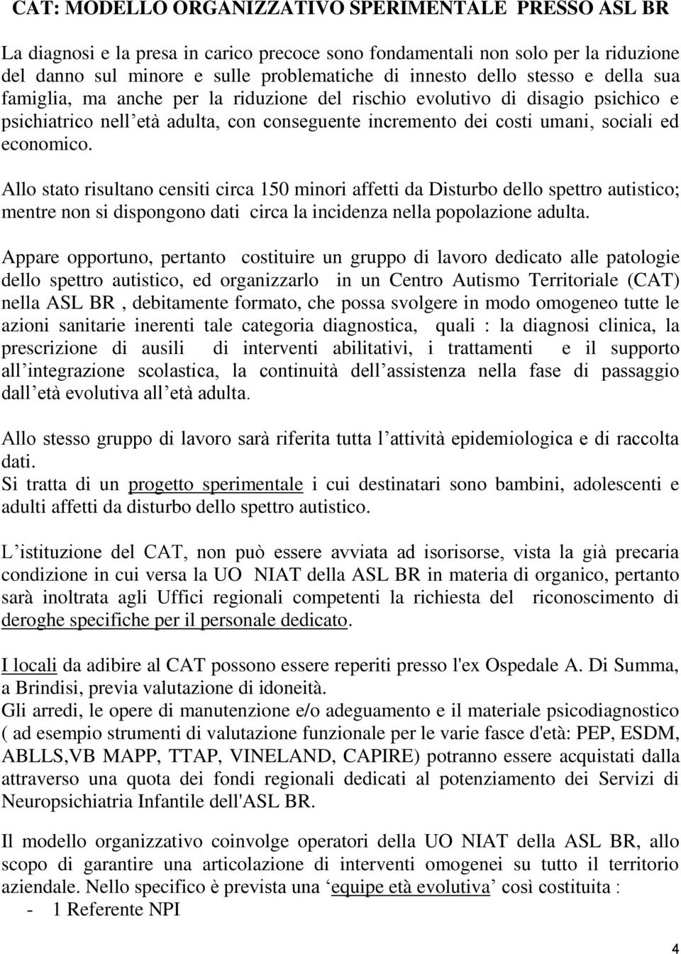 Allo stato risultano censiti circa 150 minori affetti da Disturbo dello spettro autistico; mentre non si dispongono dati circa la incidenza nella popolazione adulta.