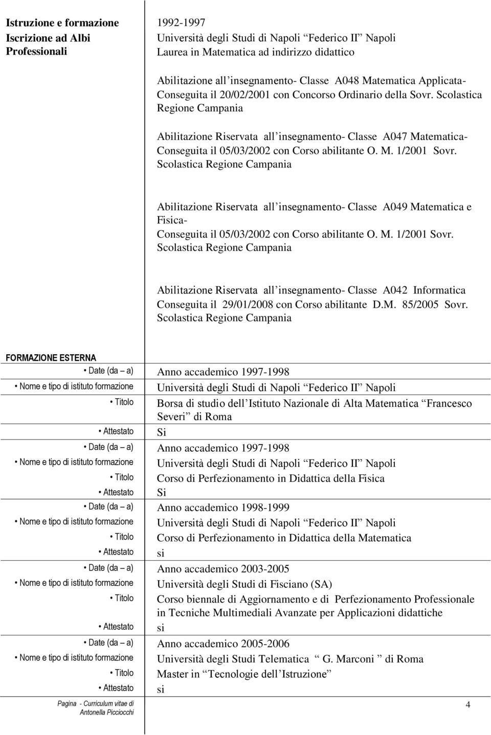 Scolastica Regione Campania Abilitazione Riservata all insegnamento- Classe A047 Matematica- Conseguita il 05/03/2002 con Corso abilitante O. M. 1/2001 Sovr.