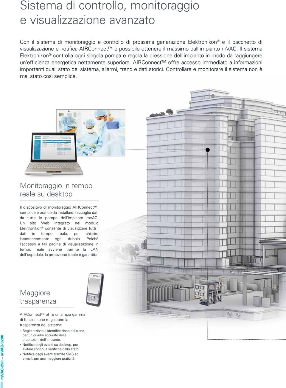 Il sistema Elektronikon controlla ogni singola pompa e regola la pressione dell'impianto in modo da raggiungere un'efficienza energetica nettamente superiore.