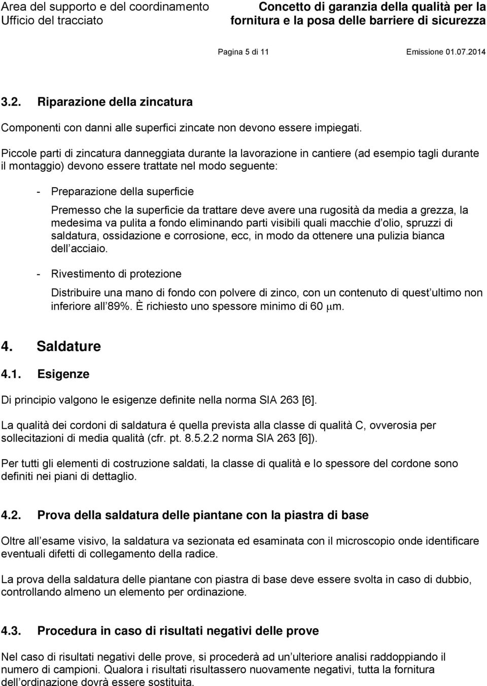 che la superficie da trattare deve avere una rugosità da media a grezza, la medesima va pulita a fondo eliminando parti visibili quali macchie d olio, spruzzi di saldatura, ossidazione e corrosione,