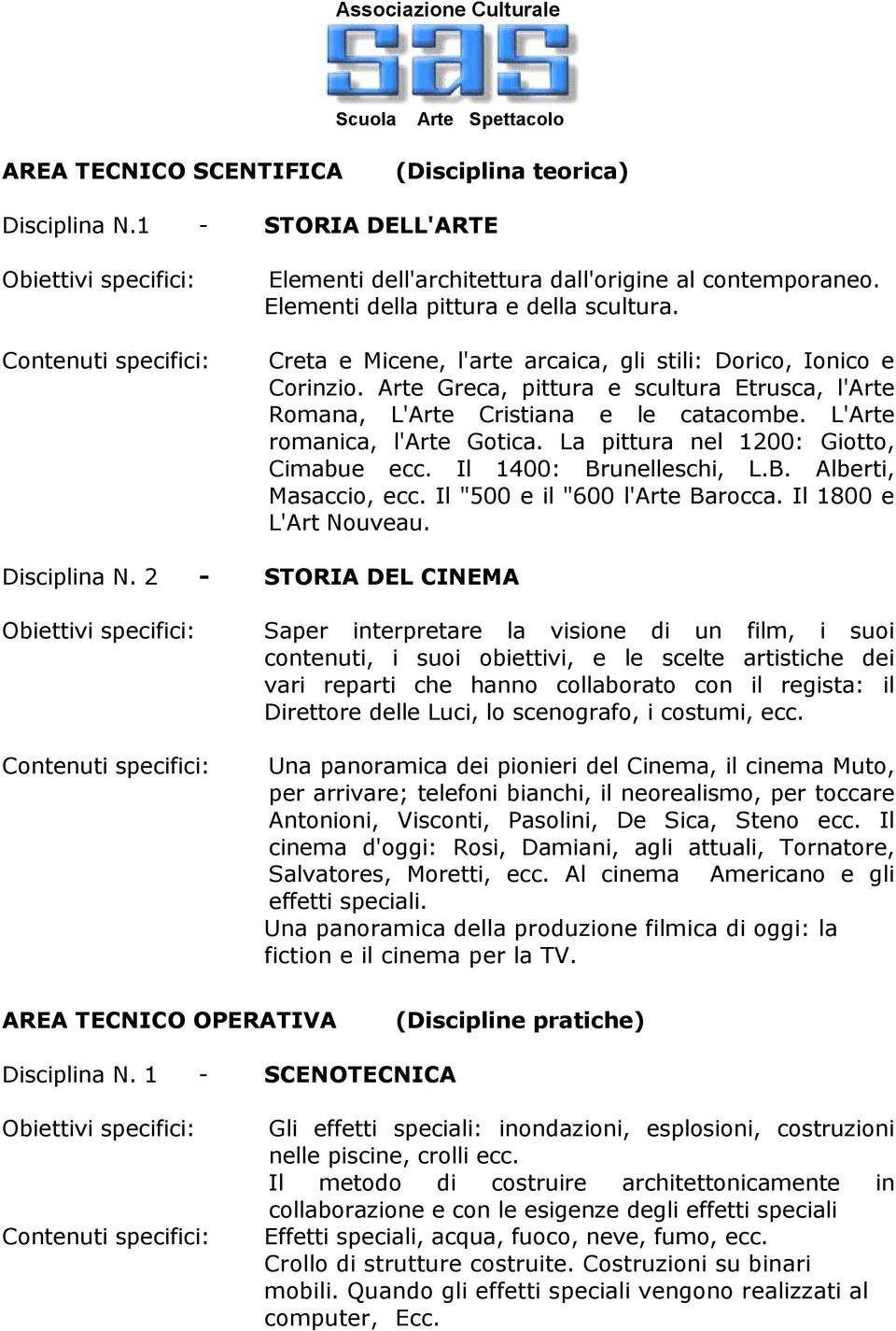 Creta e Micene, l'arte arcaica, gli stili: Dorico, Ionico e Corinzio. Arte Greca, pittura e scultura Etrusca, l'arte Romana, L'Arte Cristiana e le catacombe. L'Arte romanica, l'arte Gotica.