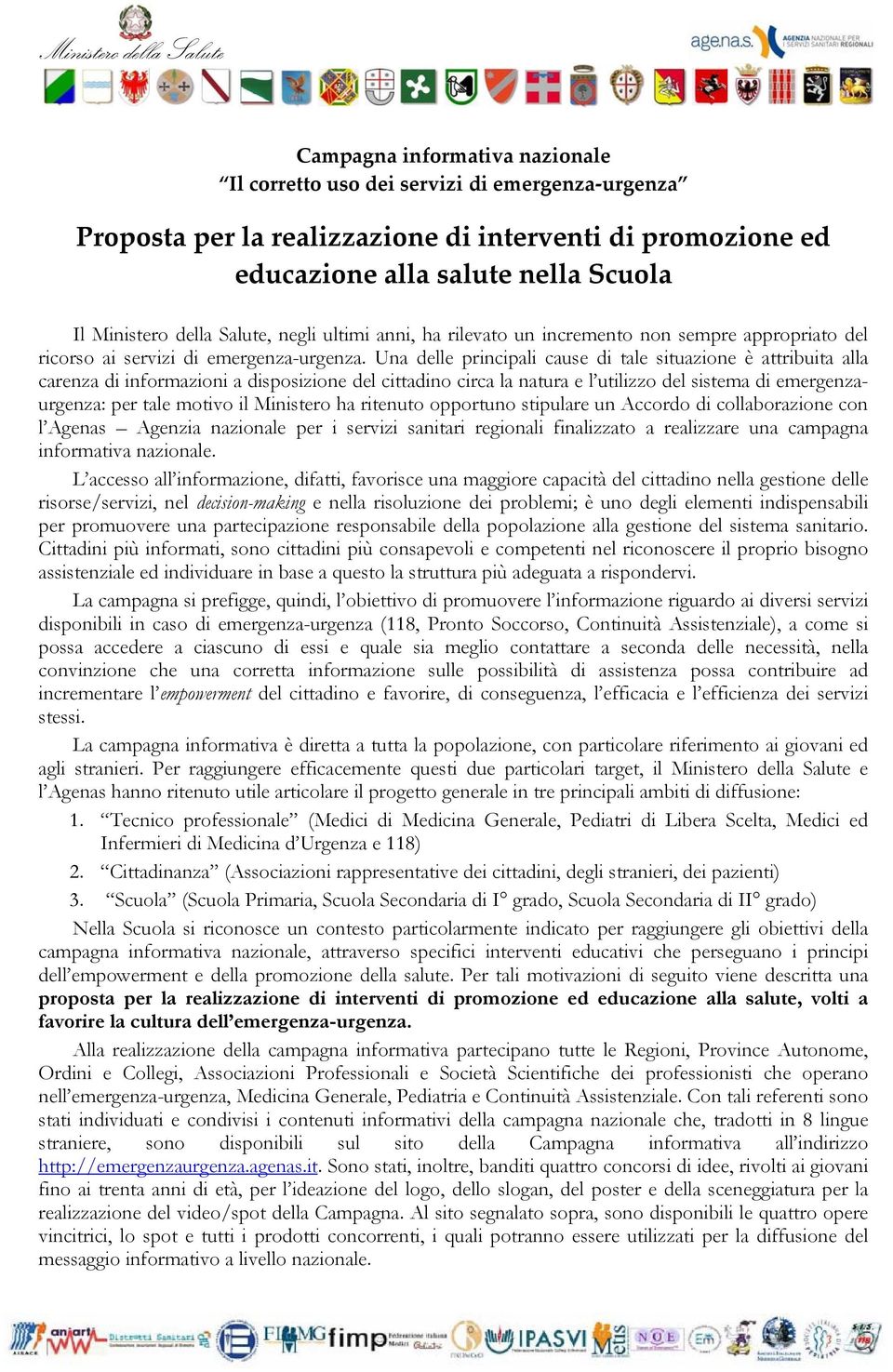 Una delle principali cause di tale situazione è attribuita alla carenza di informazioni a disposizione del cittadino circa la natura e l utilizzo del sistema di emergenzaurgenza: per tale motivo il