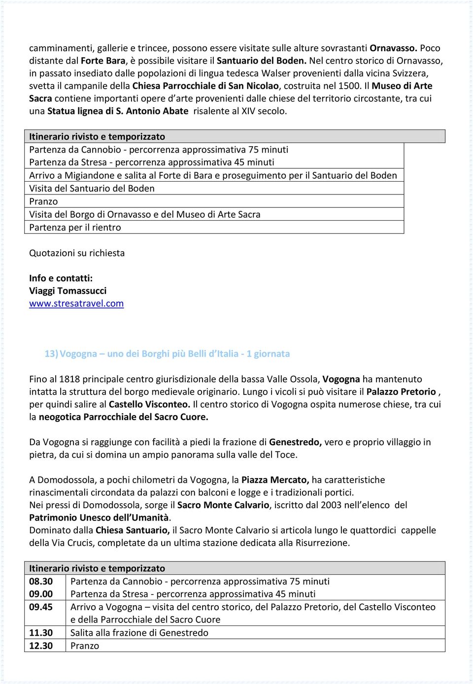 costruita nel 1500. Il Museo di Arte Sacra contiene importanti opere d arte provenienti dalle chiese del territorio circostante, tra cui una Statua lignea di S. Antonio Abate risalente al XIV secolo.