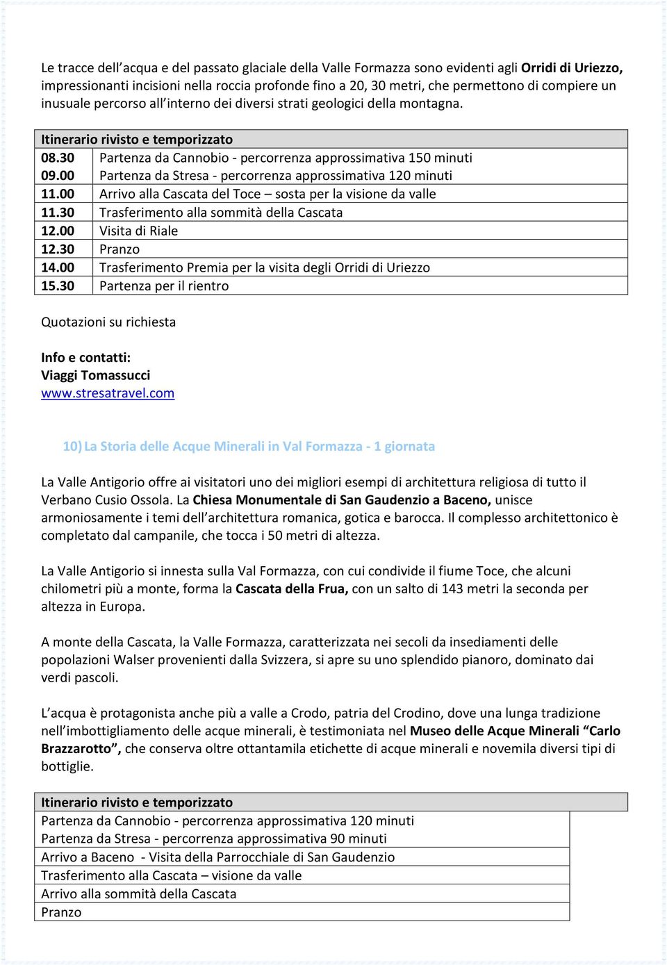 Partenza da Cannobio - percorrenza approssimativa 150 minuti Partenza da Stresa - percorrenza approssimativa 120 minuti 11.00 Arrivo alla Cascata del Toce sosta per la visione da valle 11.