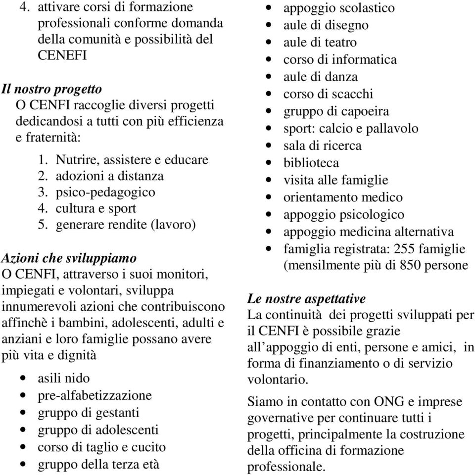 generare rendite (lavoro) Azioni che sviluppiamo O CENFI, attraverso i suoi monitori, impiegati e volontari, sviluppa innumerevoli azioni che contribuiscono affinchè i bambini, adolescenti, adulti e