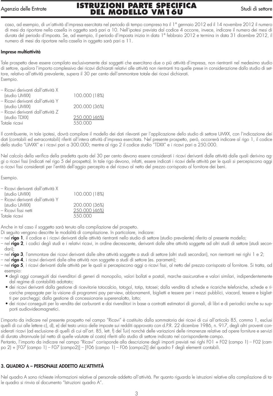 Se, ad esempio, il periodo d imposta inizia in data 1 febbraio 2012 e termina in data 31 dicembre 2012, il numero di mesi da riportare nella casella in oggetto sarà pari a 11.