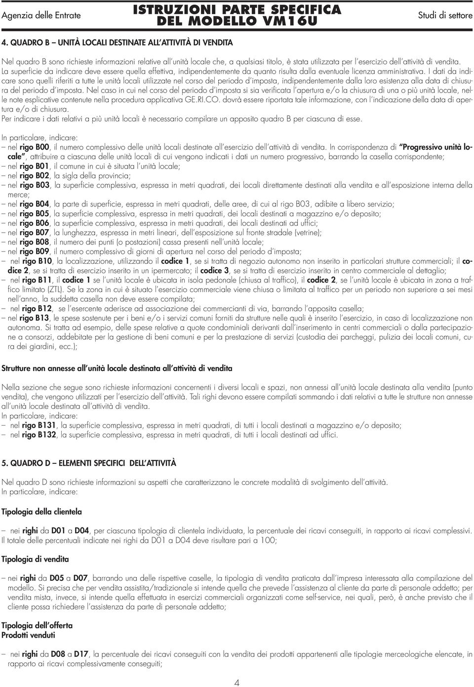 I dati da indicare sono quelli riferiti a tutte le unità locali utilizzate nel corso del periodo d imposta, indipendentemente dalla loro esistenza alla data di chiusura del periodo d imposta.