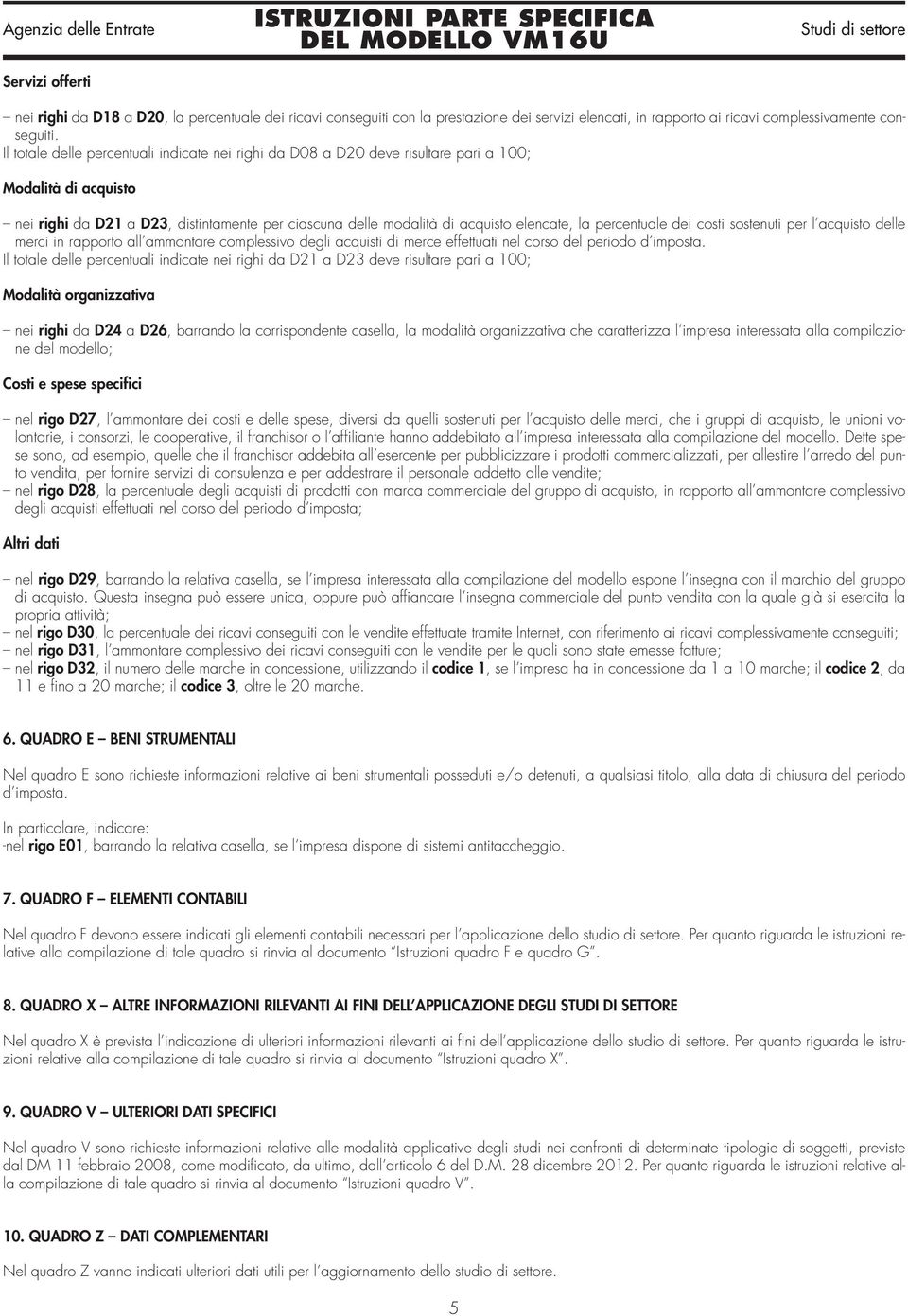 percentuale dei costi sostenuti per l acquisto delle merci in rapporto all ammontare complessivo degli acquisti di merce effettuati nel corso del periodo d imposta.