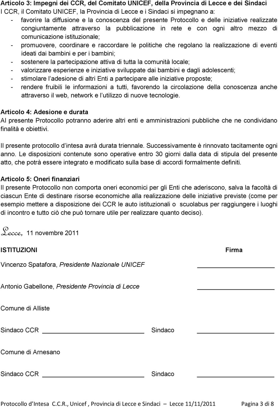 raccordare le politiche che regolano la realizzazione di eventi ideati dai bambini e per i bambini; - sostenere la partecipazione attiva di tutta la comunità locale; - valorizzare esperienze e