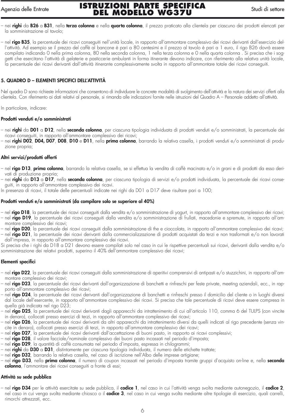 Ad esempio se il prezzo del caffè al bancone è pari a 80 centesimi e il prezzo al tavolo è pari a 1 euro, il rigo B26 dovrà essere compilato indicando 0 nella prima colonna, 80 nella seconda colonna,