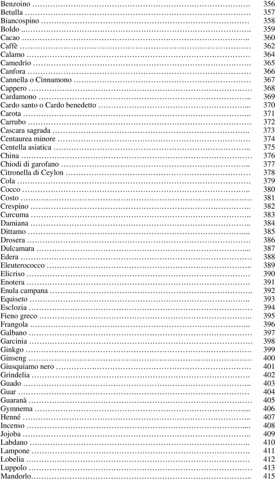 . 382 Curcuma.. 383 Damiana.. 384 Dittamo... 385 Drosera 386 Dulcamara... 387 Edera 388 Eleuterococco.. 389 Elicriso 390 Enotera 391 Enula campana. 392 Equiseto.. 393 Esclozia 394 Fieno greco.