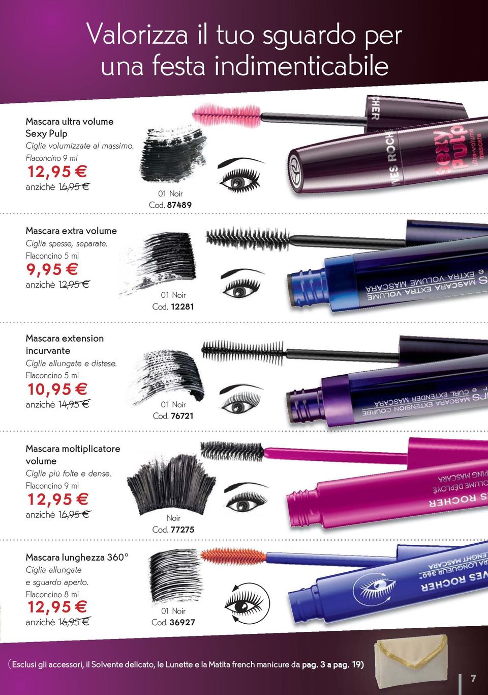 12281 Mascara extension incurvante Ciglia allungate e distese. Flaconcino 5 ml 10,95 anziché 14,95 01 Noir Cod. 76721 Mascara moltiplicatore volume Ciglia più folte e dense.