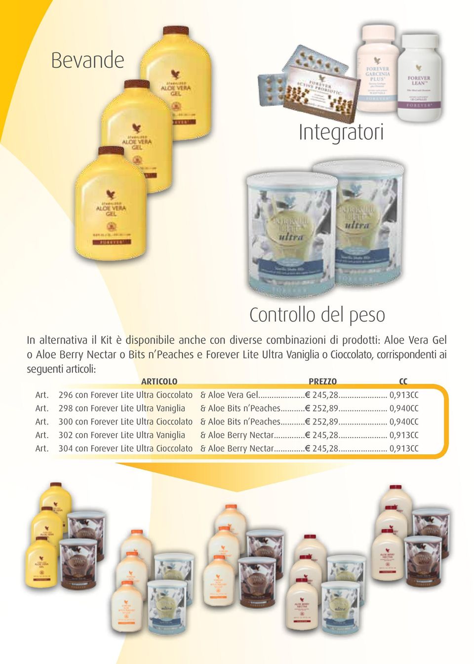 298 con Forever Lite Ultra Vaniglia & Aloe Bits n Peaches... 252,89... 0,940CC Art. 300 con Forever Lite Ultra Cioccolato & Aloe Bits n Peaches... 252,89... 0,940CC Art. 302 con Forever Lite Ultra Vaniglia & Aloe Berry Nectar.