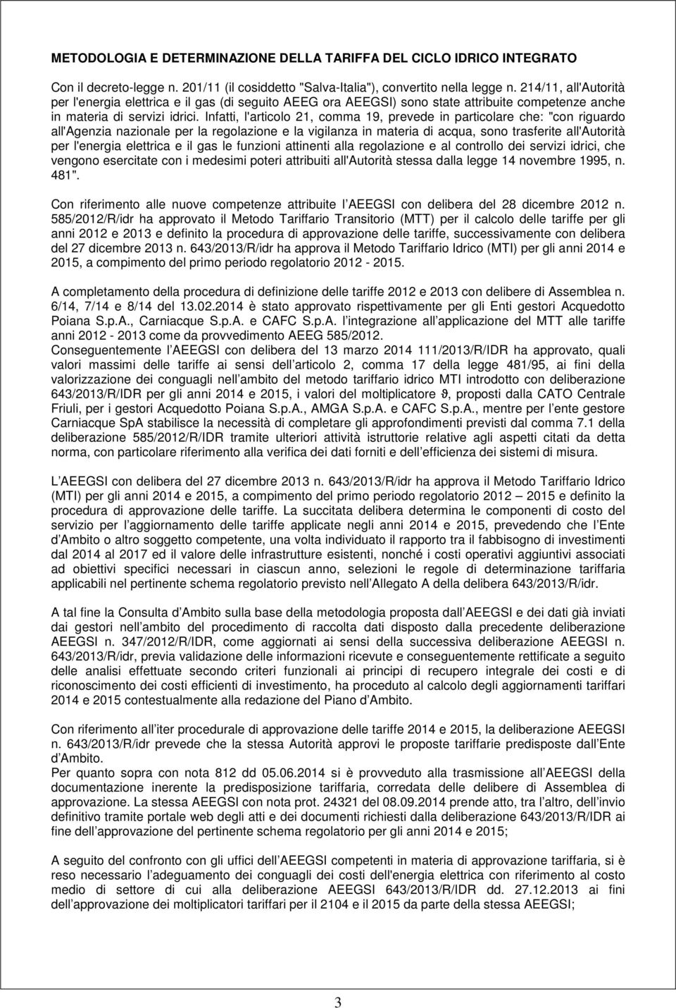 Infatti, l'articolo 21, comma 19, prevede in particolare che: "con riguardo all'agenzia nazionale per la regolazione e la vigilanza in materia di acqua, sono trasferite all'autorità per l'energia