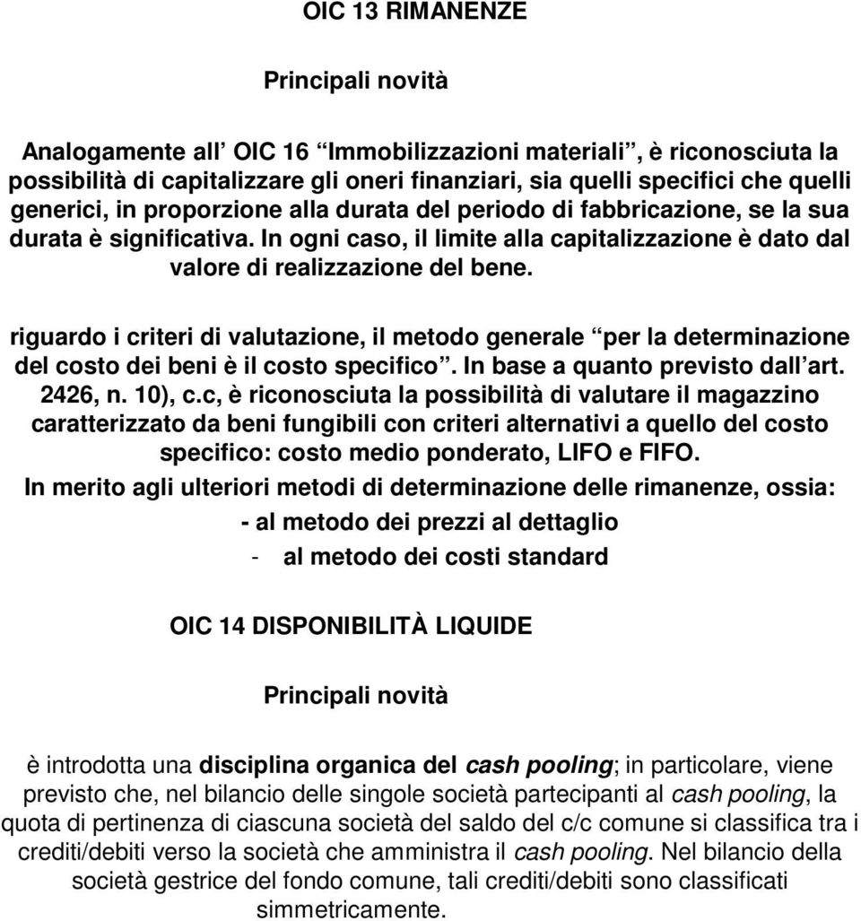 riguardo i criteri di valutazione, il metodo generale per la determinazione del costo dei beni è il costo specifico. In base a quanto previsto dall art. 2426, n. 10), c.