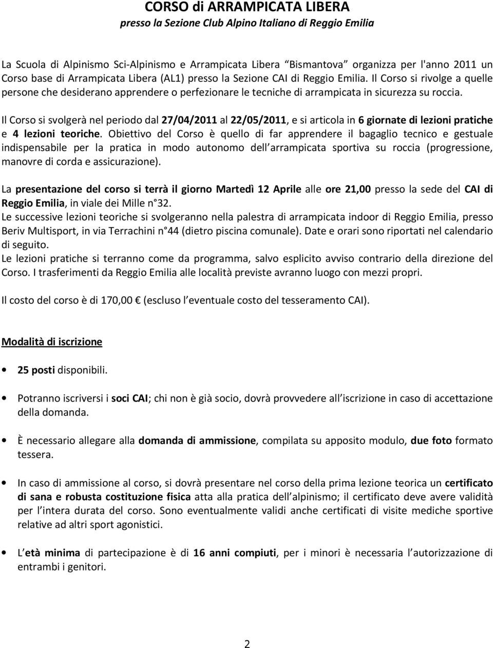 Il Corso si svolgerà nel periodo dal 27/04/2011 al 22/05/2011, e si articola in 6 giornate di lezioni pratiche e 4 lezioni teoriche.