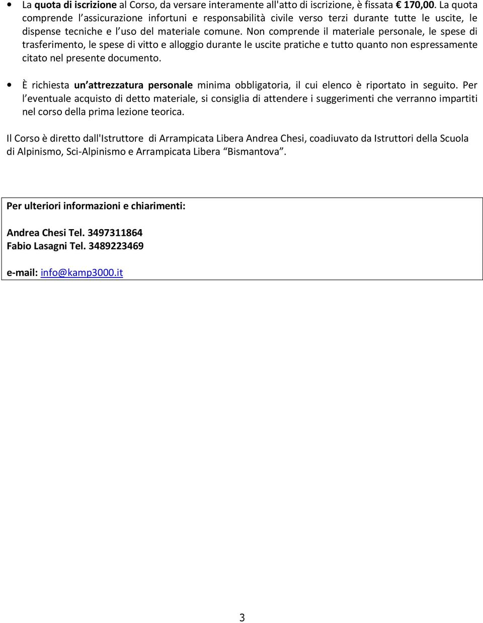 Non comprende il materiale personale, le spese di trasferimento, le spese di vitto e alloggio durante le uscite pratiche e tutto quanto non espressamente citato nel presente documento.