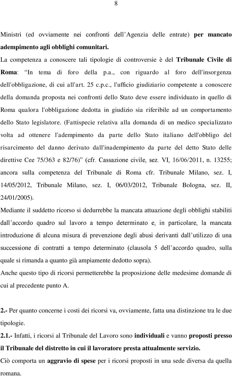 l'ufficio giudiziario competente a conoscere della domanda proposta nei confronti dello Stato deve essere individuato in quello di Roma qualora l'obbligazione dedotta in giudizio sia riferibile ad un