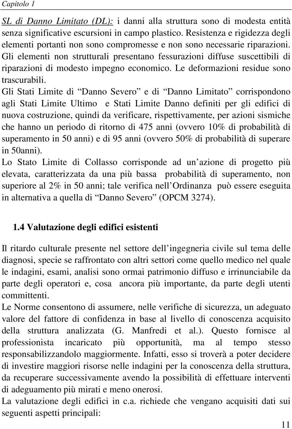 Gli elementi non strutturali presentano fessurazioni diffuse suscettibili di riparazioni di modesto impegno economico. Le deformazioni residue sono trascurabili.