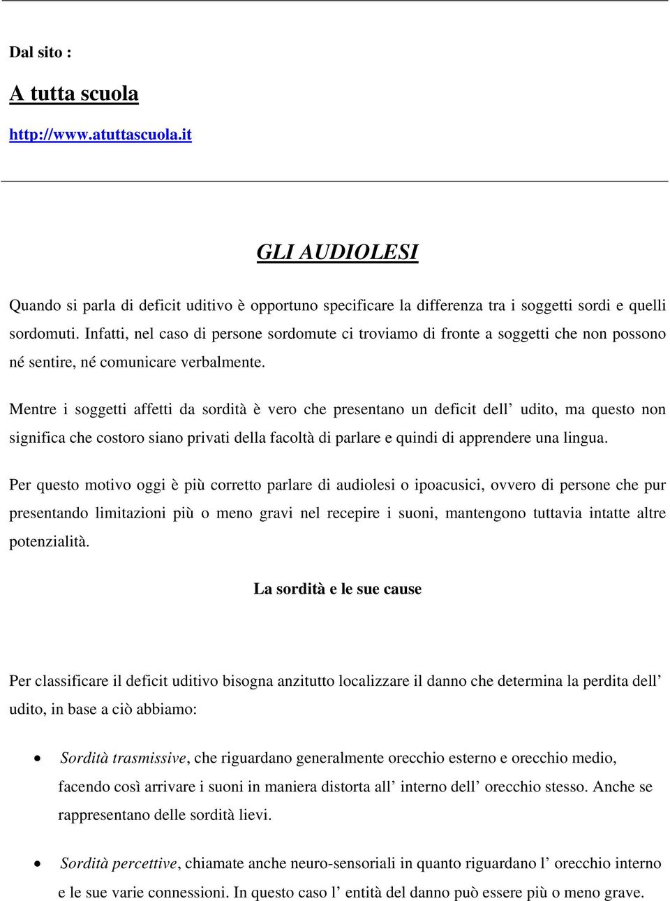 Mentre i soggetti affetti da sordità è vero che presentano un deficit dell udito, ma questo non significa che costoro siano privati della facoltà di parlare e quindi di apprendere una lingua.