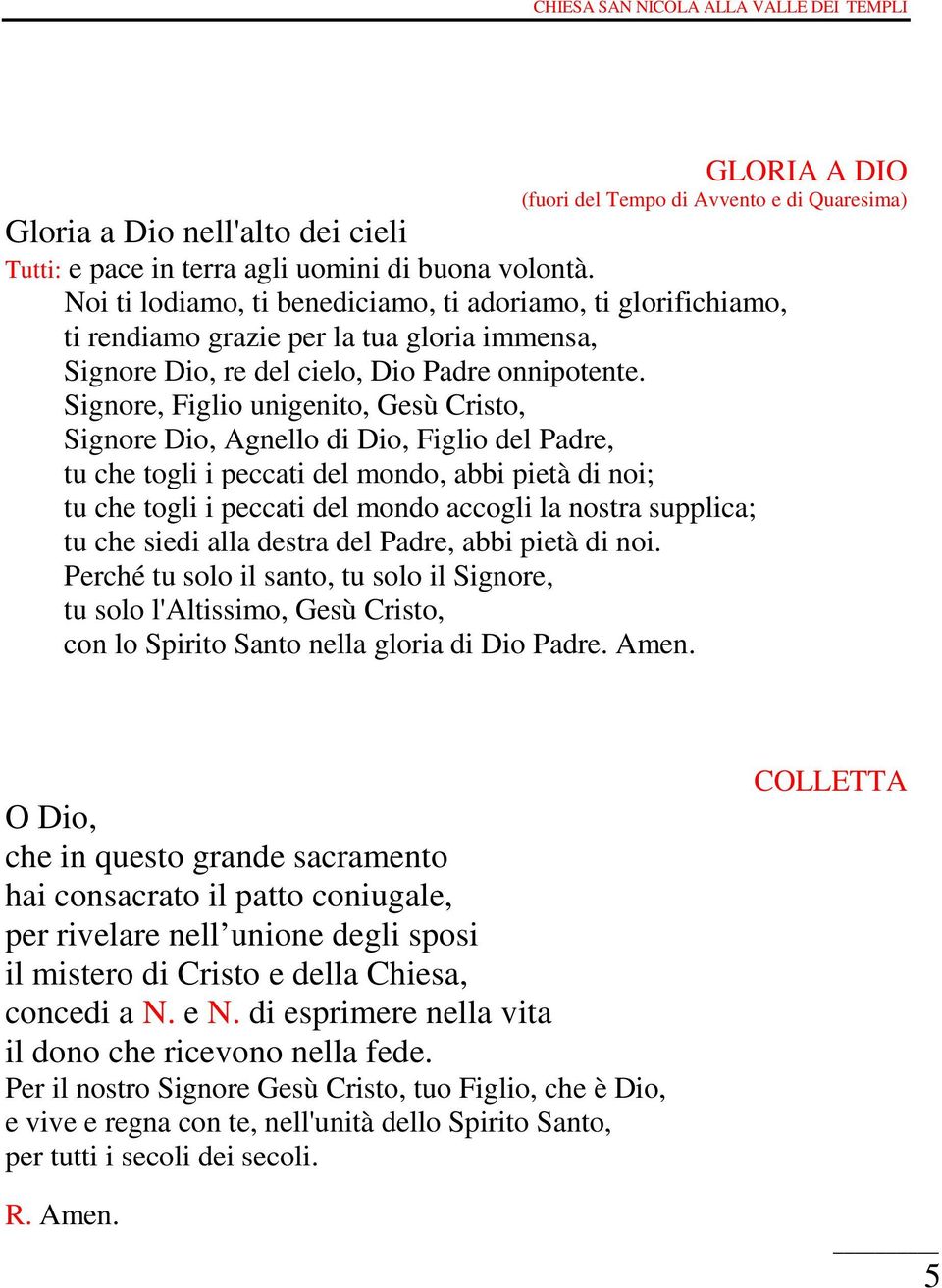 Signore, Figlio unigenito, Gesù Cristo, Signore Dio, Agnello di Dio, Figlio del Padre, tu che togli i peccati del mondo, abbi pietà di noi; tu che togli i peccati del mondo accogli la nostra