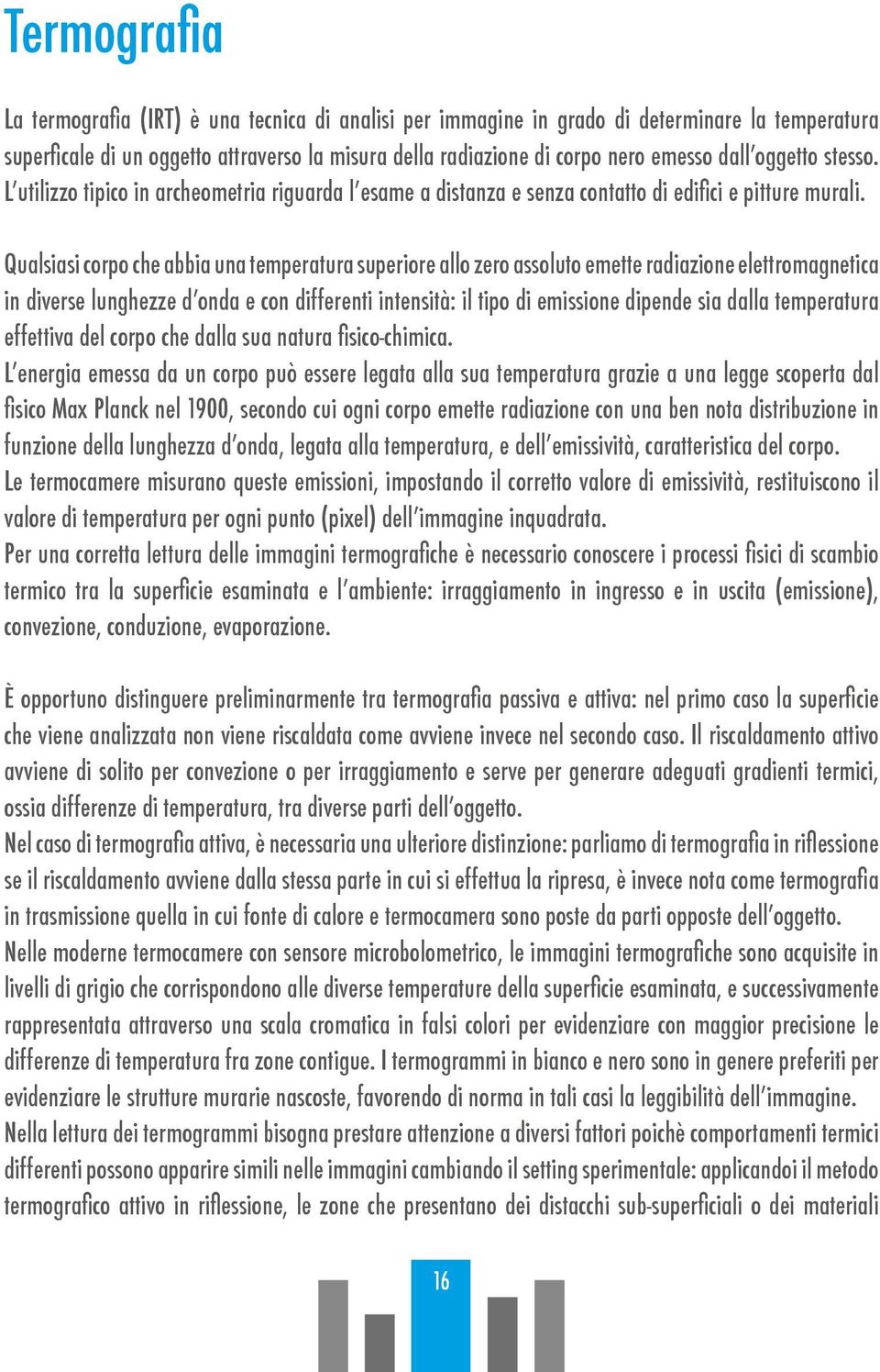 Qualsiasi corpo che abbia una temperatura superiore allo zero assoluto emette radiazione elettromagnetica in diverse lunghezze d onda e con differenti intensità: il tipo di emissione dipende sia