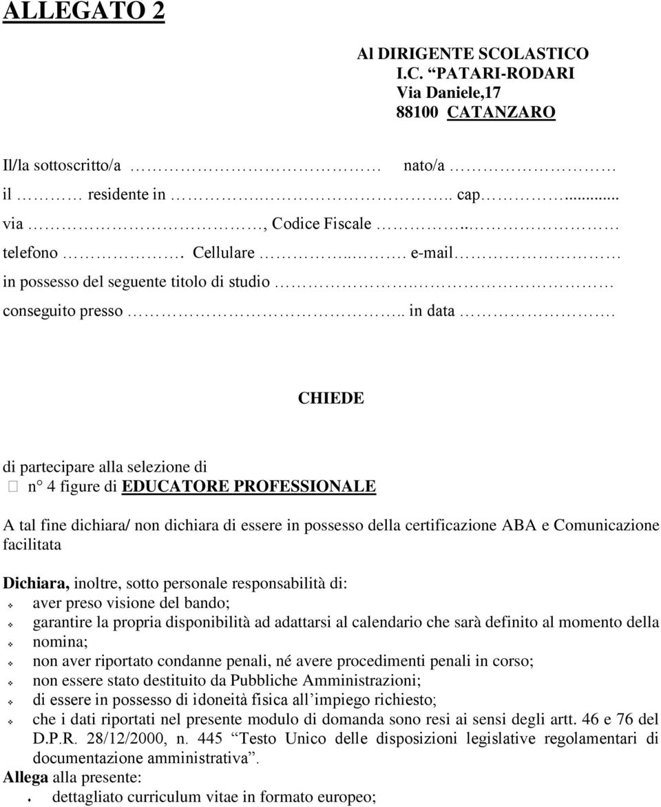 CHIEDE di partecipare alla selezione di n 4 figure di EDUCATORE PROFESSIONALE A tal fine dichiara/ non dichiara di essere in possesso della certificazione ABA e Comunicazione facilitata Dichiara,