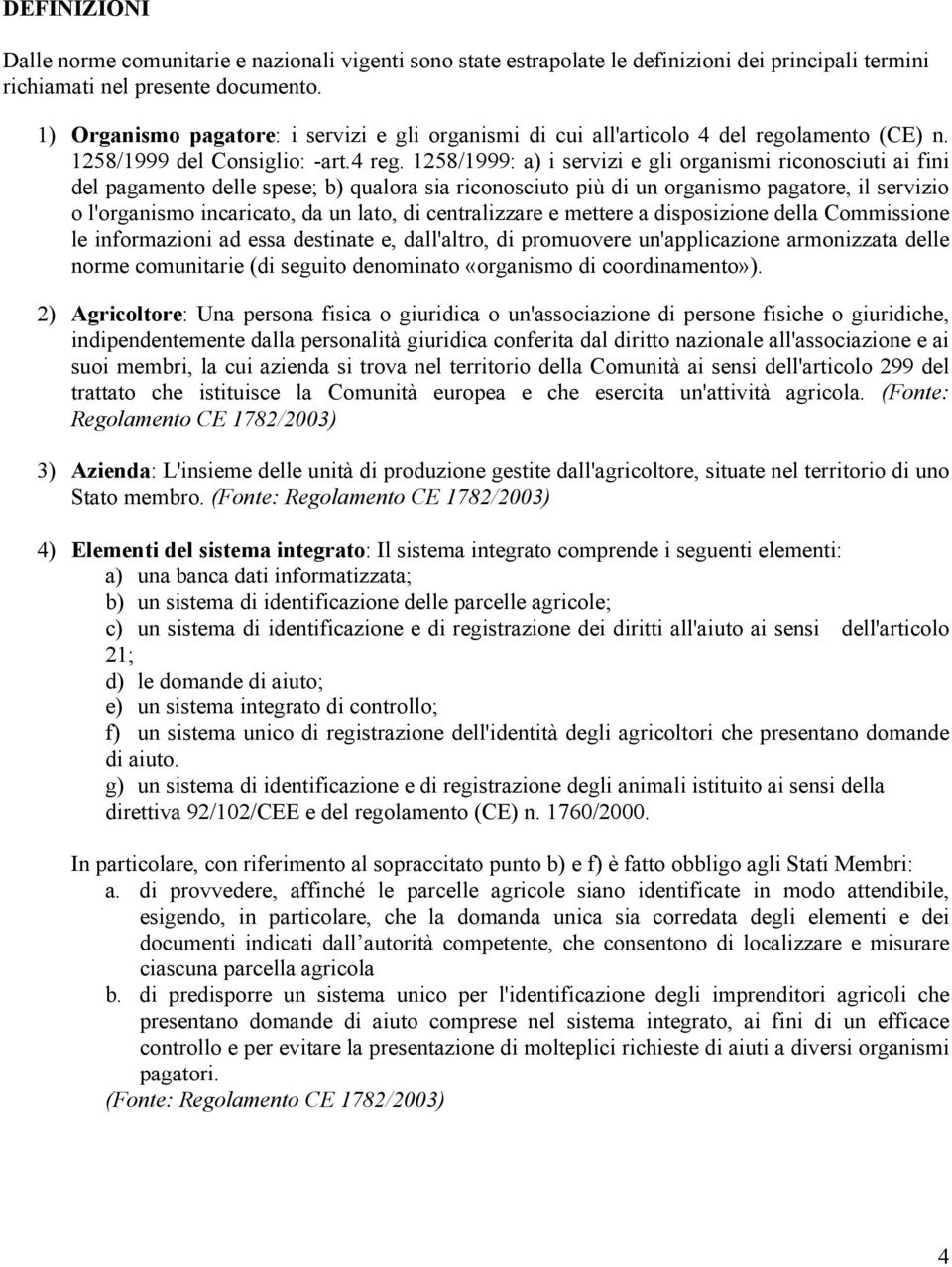 1258/1999: a) i servizi e gli organismi riconosciuti ai fini del pagamento delle spese; b) qualora sia riconosciuto più di un organismo pagatore, il servizio o l'organismo incaricato, da un lato, di